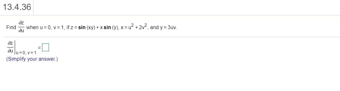 dz
Find
du
when u= 0, v = 1, if z = sin (xy) + x sin (y), x = u? + 2v2, and y 3uv.
dz
du
lu=0, v= 1
(Simplify your answer.)
