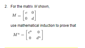 2. For the matrix M shown,
M =
0 d
use mathematical induction to prove that
M"
d"
