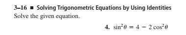 3-16 - Solving Trigonometric Equations by Using Identities
Solve the given equation.
4. sine = 4 - 2 cos²e
