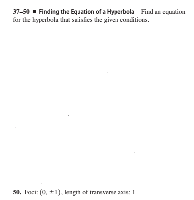 37-50 - Finding the Equation of a Hyperbola Find an equation
for the hyperbola that satisfies the given conditions.
50. Foci: (0, ±1), length of transverse axis: 1
