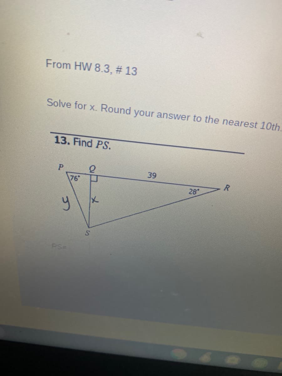 From HW 8.3, # 13
Solve for x. Round your answer to the nearest 10th.
13. Find PS.
39
76"
R.
28
PS=
