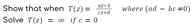 Show that when T(z) =
Solve T(z) = ∞o if c = 0
az+b
cz+d
where (ad - bc #0)