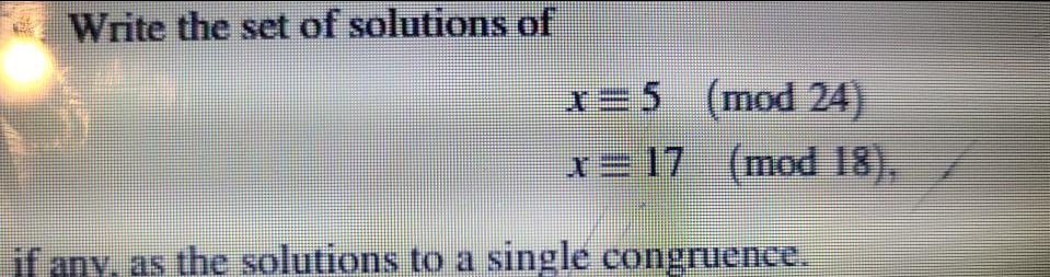 Write the set of solutions of
X=5 (mod 24)
r= 17 (mod 18),
if any, as the solutions to a single congruence.
