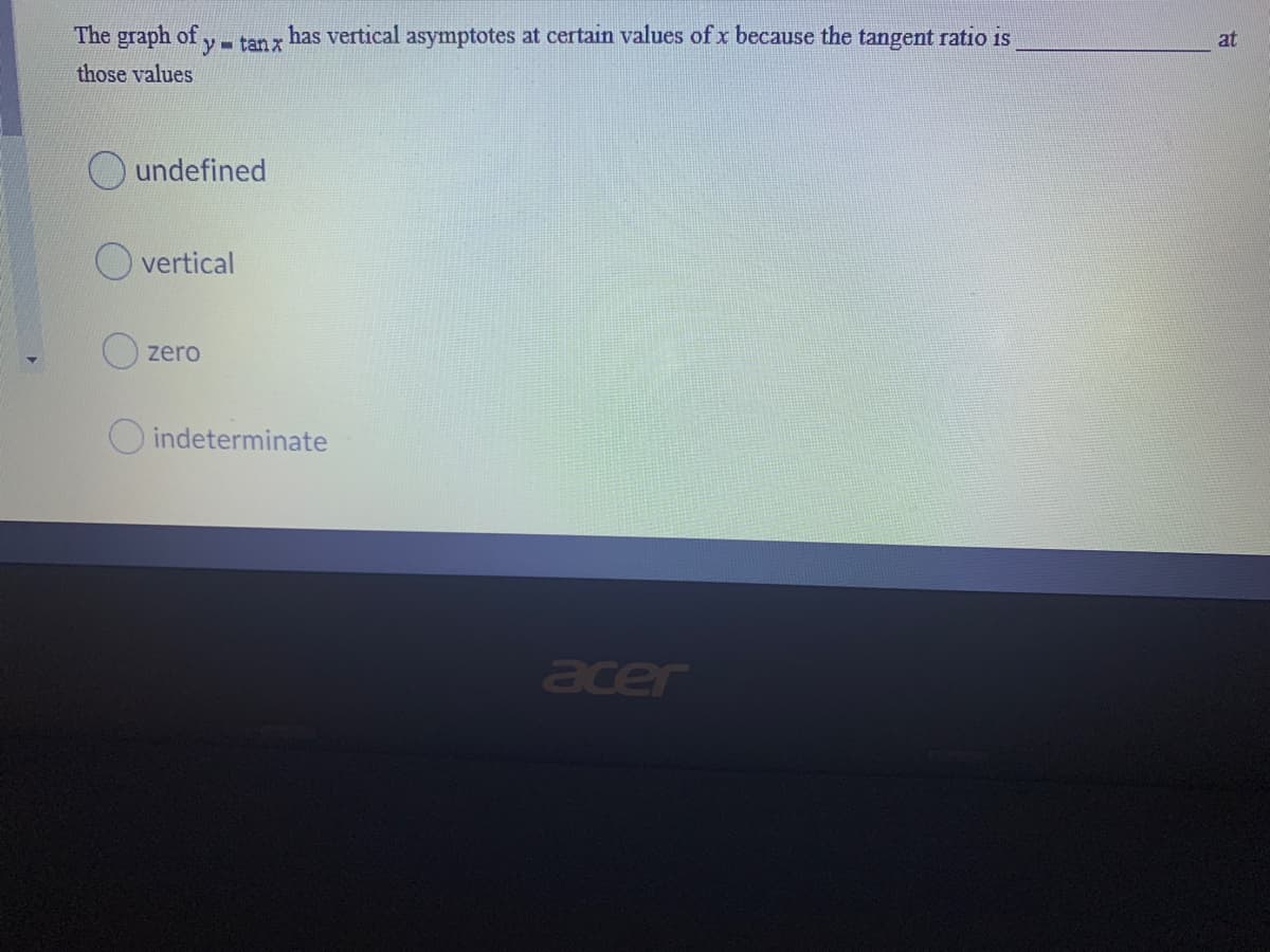 The graph of
y-tanx
has vertical asymptotes at certain values of x because the tangent ratio is
at
those values
undefined
vertical
zero
O indeterminate
acer
