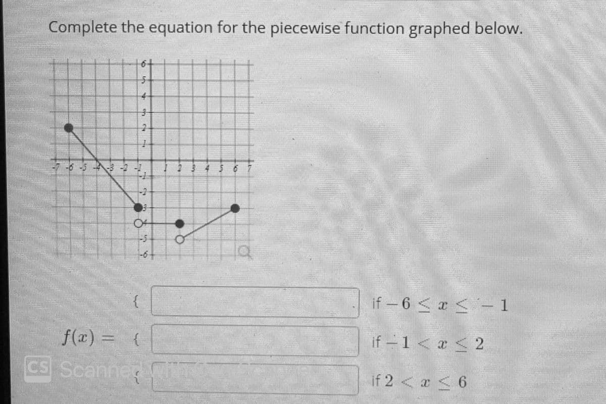 Complete the equation for the piecewise function graphed below.
4.
-6-5
-5
{
if-6 <x <– 1
f(x) = {
if-1 < x < 2
ES Scanned i
if 2 <x < 6
