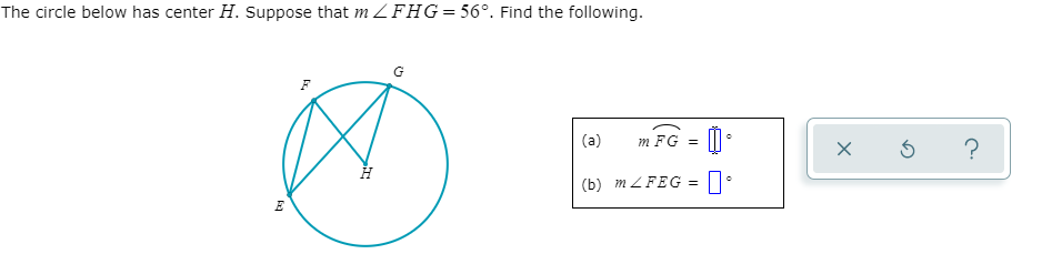 The circle below has center H. Suppose that m ZFHG=56°. Find the following.
G
(a)
m FG = |||
(b) m Z FEG =
E
