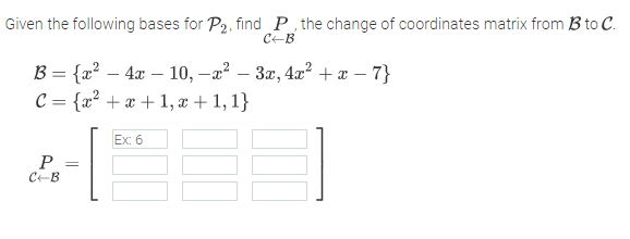 Given the following bases for P2, find P the change of coordinates matrix from B to C.
CEB
B = {x? – 4x – 10, –a? – 3x, 4x? + æ – 7}
C = {x² + x + 1, x + 1, 1}
-
Ex: 6
P
C-B
=
