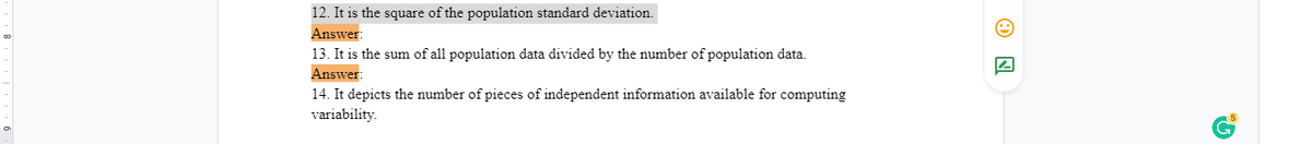 12. It is the square of the population standard deviation.
Answer:
13. It is the sum of all population data divided by the number of population data.
Answer:
14. It depicts the number of pieces of independent information available for computing
variability.