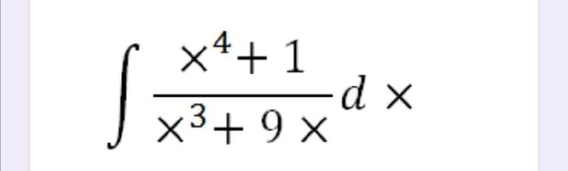 x4+ 1
-d x
x3+ 9 x
