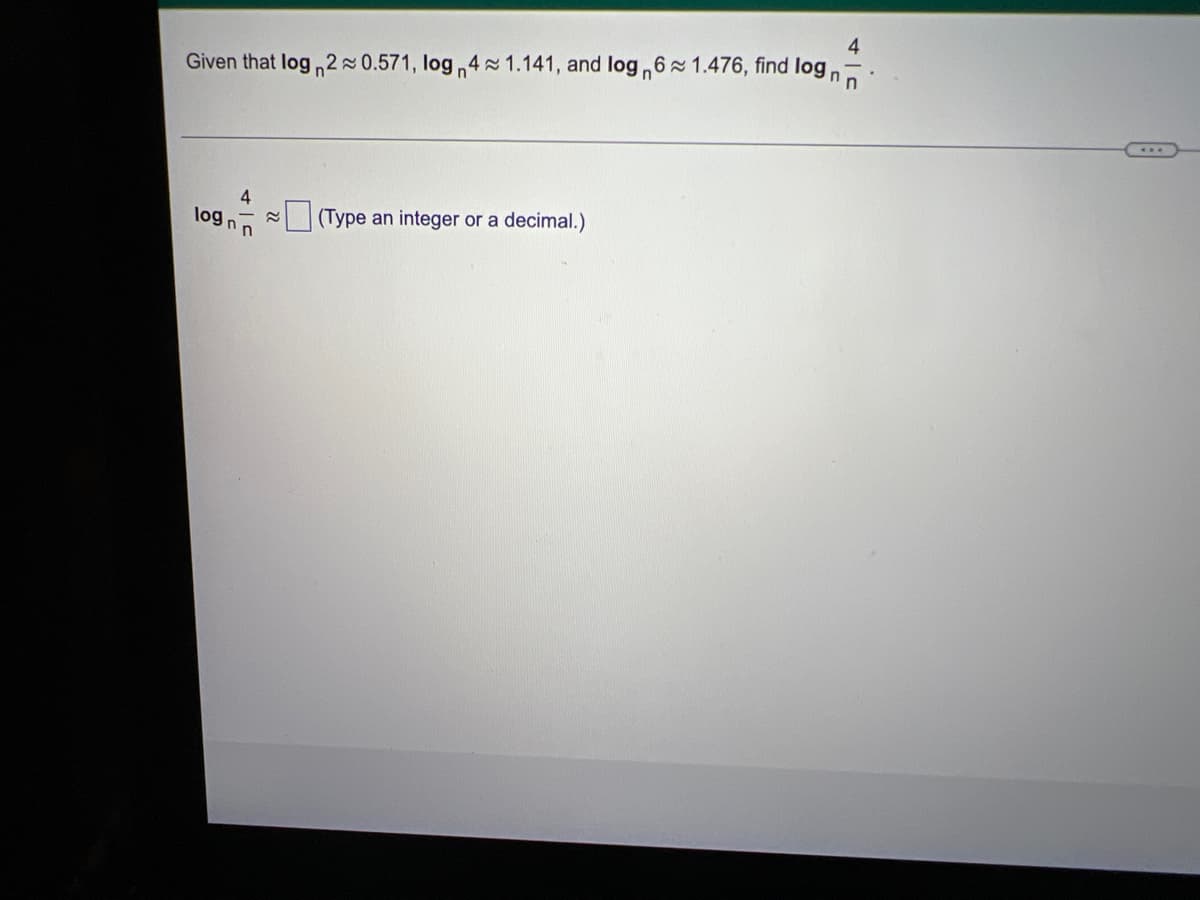 4
Given that log 2~0.571, log 4 1.141, and log 6≈ 1.476, find logn
4
log n n
(Type an integer or a decimal.)