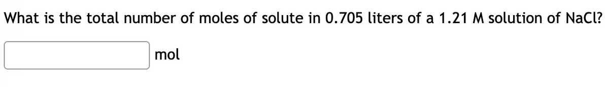 What is the total number of moles of solute in 0.705 liters of a 1.21M solution of NaCl?
mol
