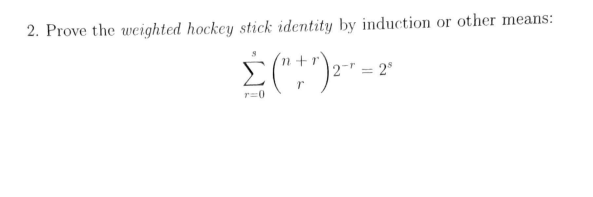 2. Prove the weighted hockey stick identity by induction or other means:
n+r
2- = 2°
r=0
