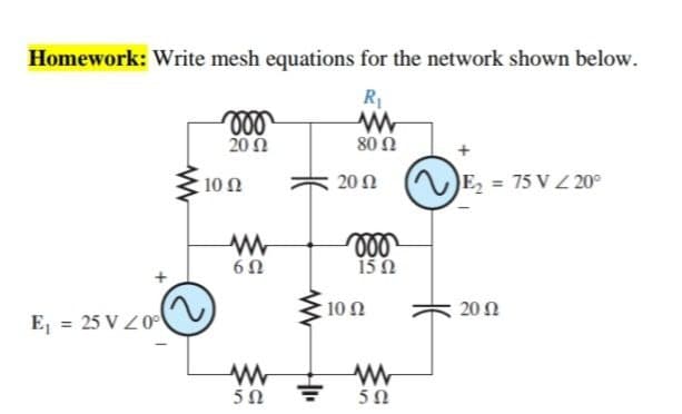 Homework: Write mesh equations for the network shown below.
20 2
80 Ω
, 10 Ω
20 Ω
(E, = 75 V Z 20°
ll
15 0
10 Ω
20 2
E, = 25 V Z0
5Ω
5Ω
