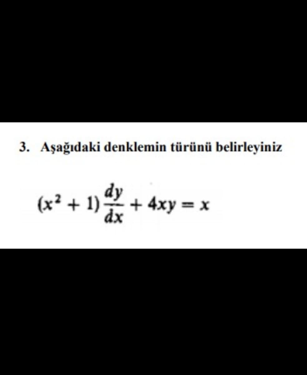 3. Aşağıdaki denklemin türünü belirleyiniz
(x² + 1)
dy
+ 4xy = x
