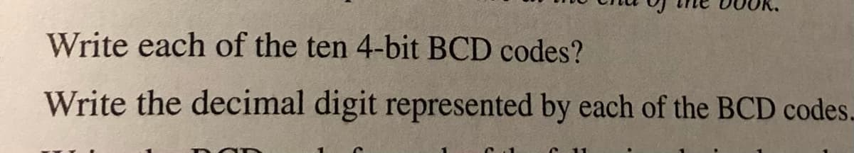 Write each of the ten 4-bit BCD codes?
Write the decimal digit represented by each of the BCD codes.
