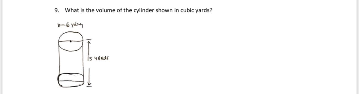 9. What is the volume of the cylinder shown in cubic yards?
K-6 yds
15 YARDS