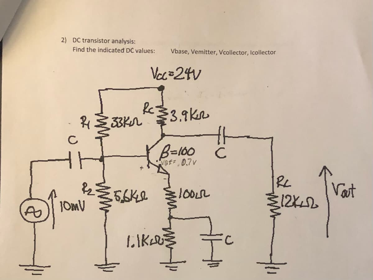 2) DC transistor analysis:
Find the indicated DC values:
Vbase, Vemitter, Vcollector, Icollector
Vec=24V
3.9kr
33Kr
B=100
VBE 0.7v
1002
Vat

