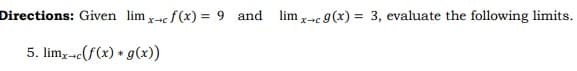 Directions: Given lim
x+cf(x) = 9 and limx-c 9(x) = 3, evaluate the following limits.
5. lim, -c(f(x) + g(x))

