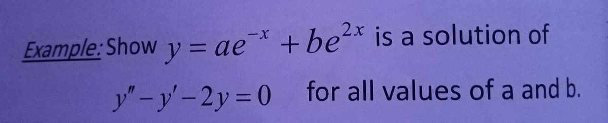 Example: Show y = ae¯*
+be-* is a solution of
2x
y"-y'-2y 0 for all values of a and b.
