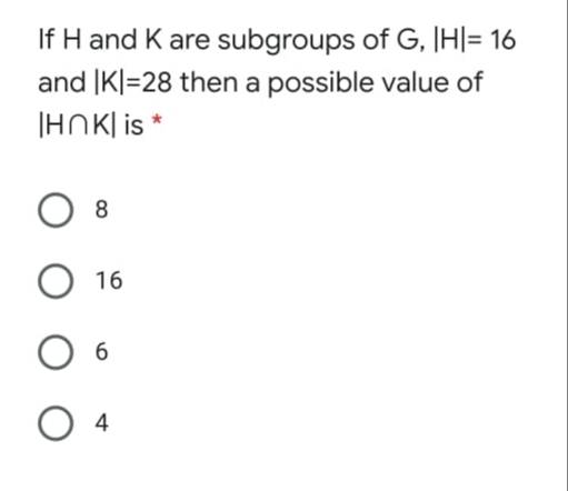 If H and K are subgroups of G, H|= 16
and IKl=28 then a possible value of
|HNK| is *
8.
O 16
O 4
