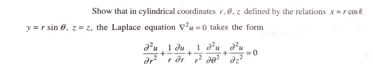 Show that in cylindrical coordinates r, 8, z defined by the relations x = r cos 0,
y = r sin 0, z = z, the Laplace equation V²u = 0 takes the form
² u 1 du
+
ar²
+
r dr
1 22 и
r² 20²
+
22u
2
az²
= 0