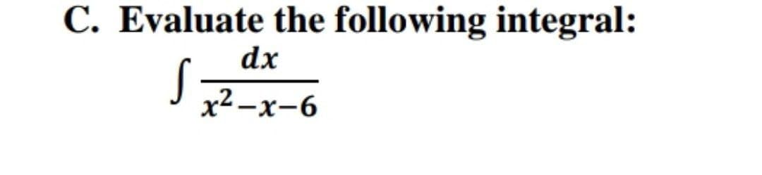 C. Evaluate the following integral:
dx
x2 -x-6
