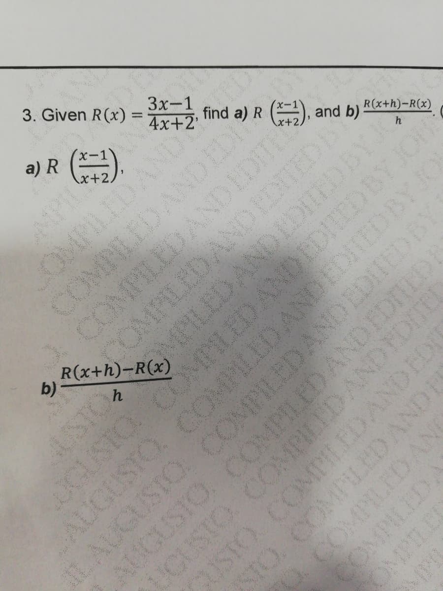 3. Given R(x)
Зх-1
find a) R (), and b)
4x+2'
a) R (E.
R(x+h)-R(x)
ASIO LED ANDIDIIEDBYJ
OGUSIO LEDANDEDEDBY JOH
AUGUSTO COMMLLD ANDEDHED BY JO
LAUGUSIO COMPILEDANDEDITEDBY
h
LOMPILEDAN
b)
P
COMNLEDANDD
COMPILLDANDIDIT
OMPILEDANNDEDITEDB
AUGUSIO COMPILED AND FDNEDE
UCUSIO COPILLDAND FDIEL
ISTO COMPLEDANDEDI
0COMPLED AN
COMPILEDA
OMPILL
