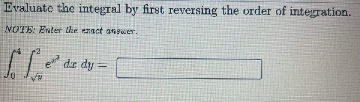 Evaluate the integral by first reversing the order of integration.
NOTE: Enter the exact answer.
e
dx dy =
0.
