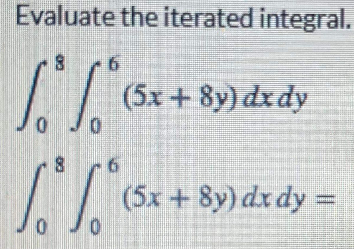 Evaluate the iterated integral.
(5x + 8y) dx dy
0.
(5x + 8y) dxdy =
