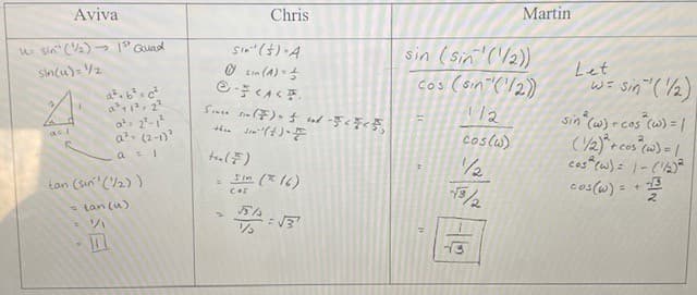 Aviva
Chris
Martin
Sin" ()-A
O Ein (A) 5
っ"Quad
sin (sin' ('/2))
cos (sin('/2)
u sin" (2)
Sincu) = V2
Let
W= sin (2)
at. 6 c
a1. 2
at: 2-1
a. (2-1)
a =1
112
sin (w)r cos (w) =
as1
coslw)
/2
1/2
ces cw) = |- (A)*
cos(w) = +
tan (sin (2) )
(?) z) 3
* tan (u)
ソ
13
S回
