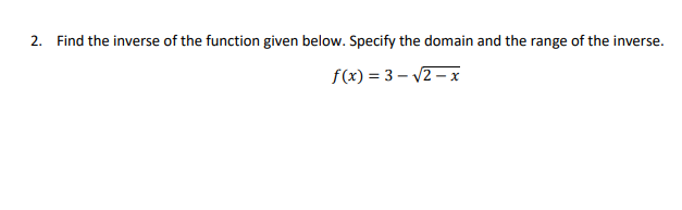2. Find the inverse of the function given below. Specify the domain and the range of the inverse.
f(x)=3-√2-x