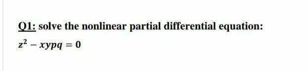 Q1: solve the nonlinear partial differential equation:
z2 – xypq = 0
