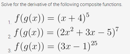Solve for the derivative of the following composite functions.
1 = (x + 4)5
2 f(g(x)) = (2x² + 3x – 5)7
, f(g(x)) = (3x – 1)25
f(g(x))
1.
3.

