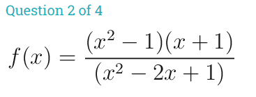 Question 2 of 4
(x² – 1)(x + 1)
(x2 – 2x + 1)
:-
f (x) =
