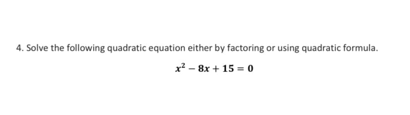 4. Solve the following quadratic equation either by factoring or using quadratic formula.
х2 — 8х + 15 - 0
