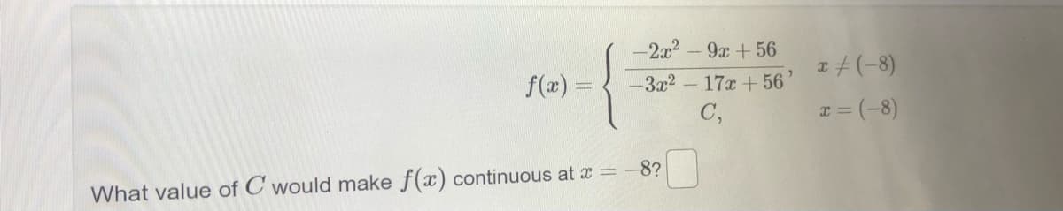 -2x2-9x +56
a#(-8)
f(x) =
3x2
- 17x +56
C,
I =(-8)
-8?
What value of C would make f(x) continuous at x =
