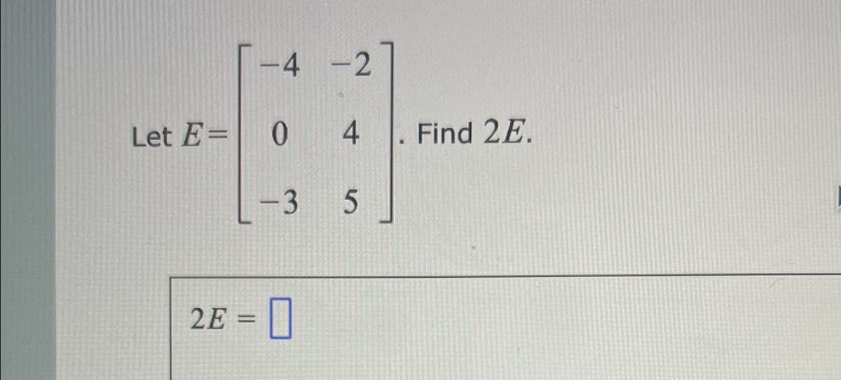 -4 -2
Let E=
4
Find 2E.
2E = |
%3D
