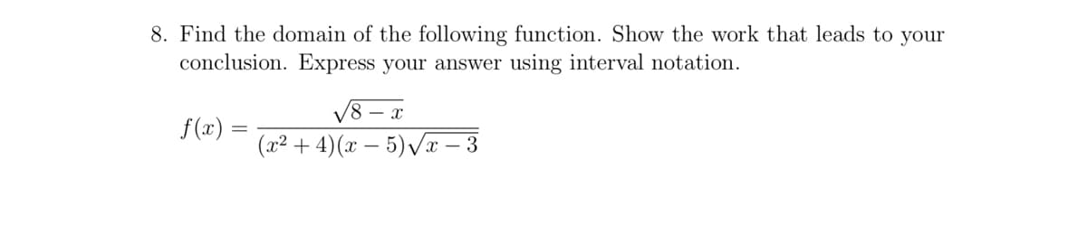 8. Find the domain of the following function. Show the work that leads to your
conclusion. Express your answer using interval notation.
V8 – a
(x2 + 4)(x – 5) Vx – 3
- x
f(x) =

