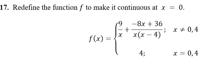 Redefine the function f to make it continuous at x = 0.
-8x + 36
+
x (х — 4)
; x + 0,4
f(x) =
4;
x = 0,4
