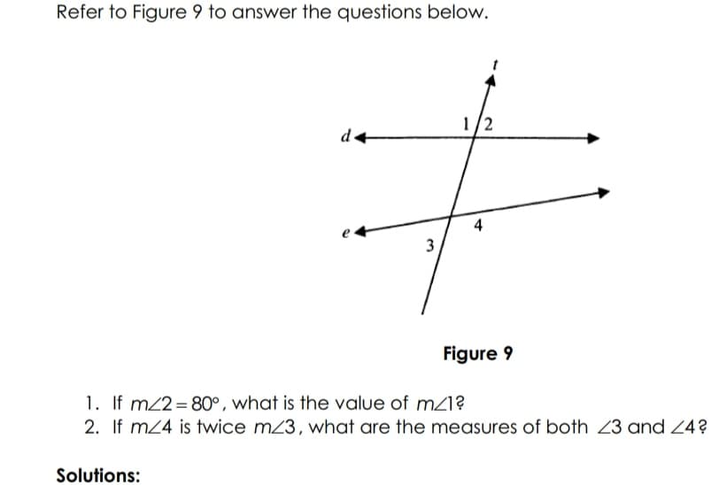 Refer to Figure 9 to answer the questions below.
1/2
Figure 9
1. If m22= 80°, what is the value of mZI?
2. If m24 is twice mZ3, what are the measures of both 23 and Z4?
Solutions:
3.
