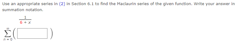 Use an appropriate series in (2) in Section 6.1 to find the Maclaurin series of the given function. Write your answer in
summation notation.
1
6 + x
00
n = 0
