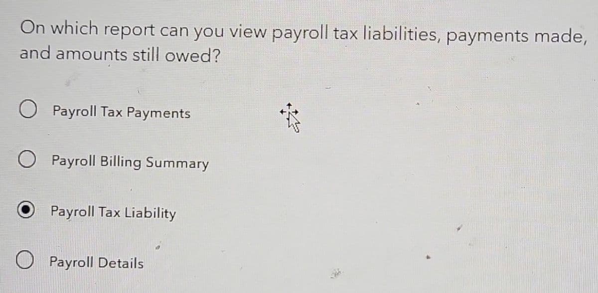 On which report can you view payroll tax liabilities, payments made,
and amounts still owed?
Payroll Tax Payments
O Payroll Billing Summary
Payroll Tax Liability
Payroll Details