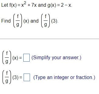 Let f(x) = x + 7x and g(x) = 2- x.
Find
(x) and
(3).
(x) = (Simplify your answer.)
|
(3) = (Type an integer or fraction.)
