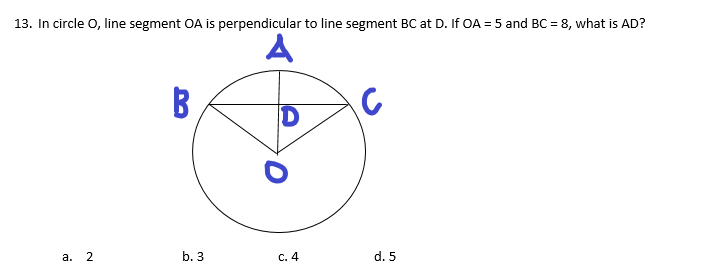 13. In circle O, line segment OA is perpendicular to line segment BC at D. If OA = 5 and BC = 8, what is AD?
A
D
а. 2
b. 3
C. 4
d. 5
