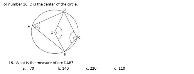 For number 16, O is the center of the circle.
A
70%
B
16. What is the measure of arc DAB?
а. 70
b. 140
c. 220
d. 110
