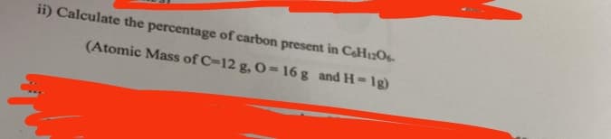 ii) Calculate the percentage of carbon present in C6H12O6
(Atomic Mass of C-12 g, O=16g and H=1g)