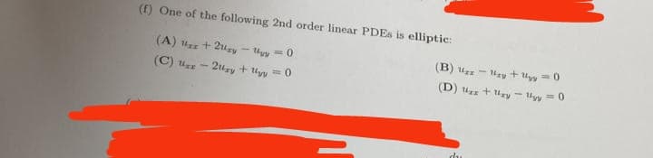 (f) One of the following 2nd order linear PDEs is elliptic:
(A) 1 + 2y
- 140
<=0
(B) Us
- 1₂y + yy=0
(C) 1-2y + y = 0
(D) x + y - 1y = 0
du