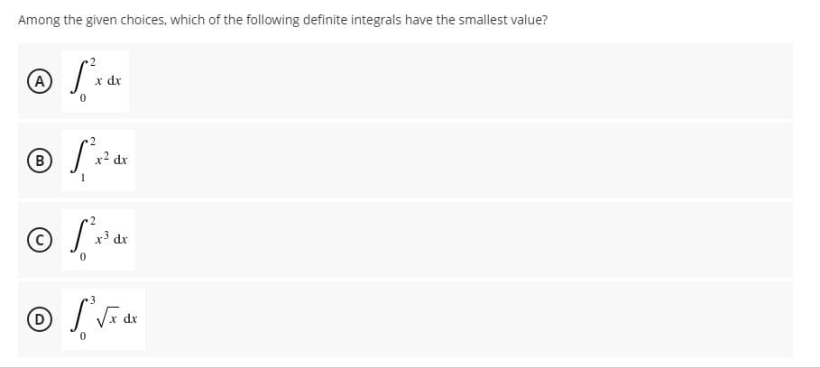 Among the given choices, which of the following definite integrals have the smallest value?
A
x dx
x2 dx
2.
x3 dx
3
D
