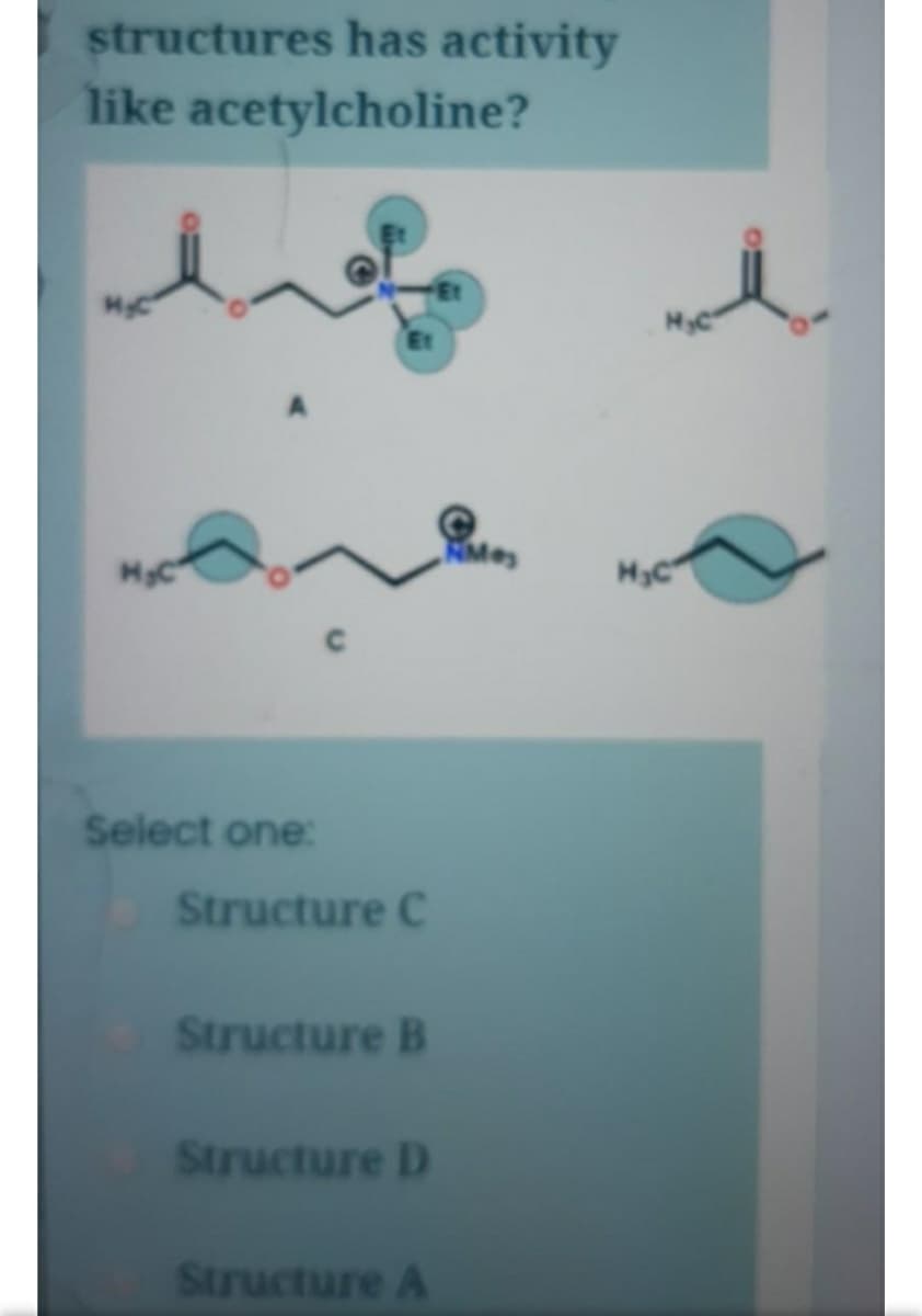 structures has activity
like acetylcholine?
HyC
HC
HC
Select one:
Structure C
Structure B
Structure D
Structure A
