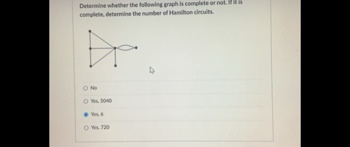 Determine whether the following graph is complete or not. If it is
complete, determine the number of Hamilton circuits.
O No
O Yes, 5040
Yes, 6
O Yes, 720
